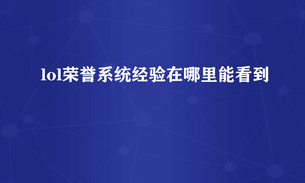 lol荣誉系统经验在哪里能看到
