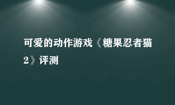 可爱的动作游戏《糖果忍者猫2》评测
