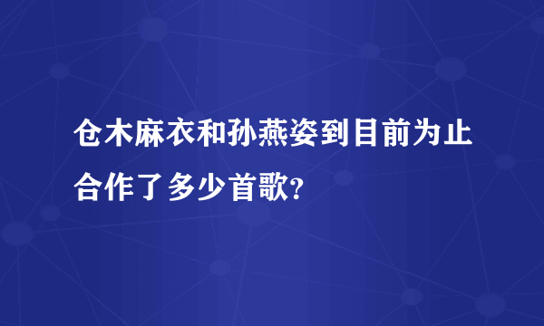 仓木麻衣和孙燕姿到目前为止合作了多少首歌？