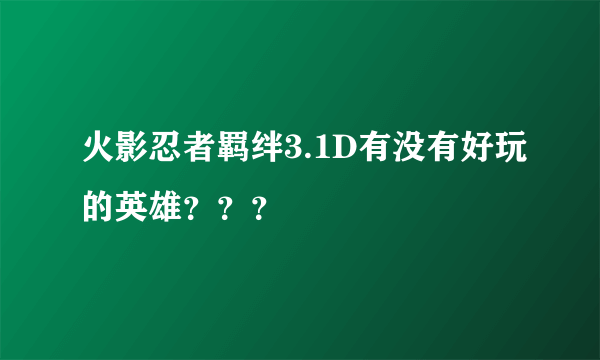 火影忍者羁绊3.1D有没有好玩的英雄？？？