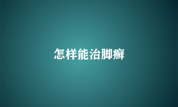 怎样能治脚癣