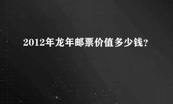 2012年龙年邮票价值多少钱？