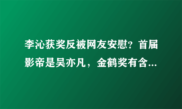 李沁获奖反被网友安慰？首届影帝是吴亦凡，金鹤奖有含金量吗？