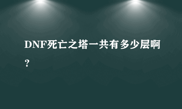 DNF死亡之塔一共有多少层啊？