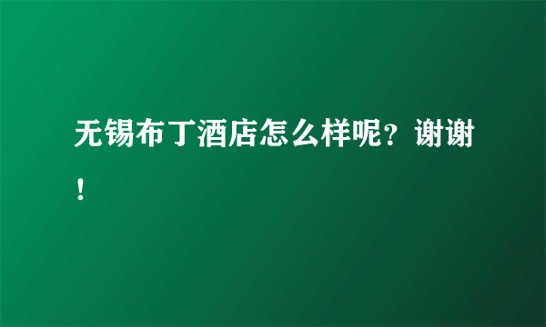 无锡布丁酒店怎么样呢？谢谢！