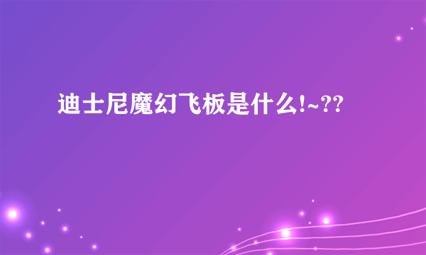 迪士尼魔幻飞板是什么!~??