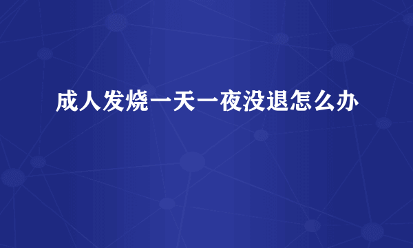 成人发烧一天一夜没退怎么办