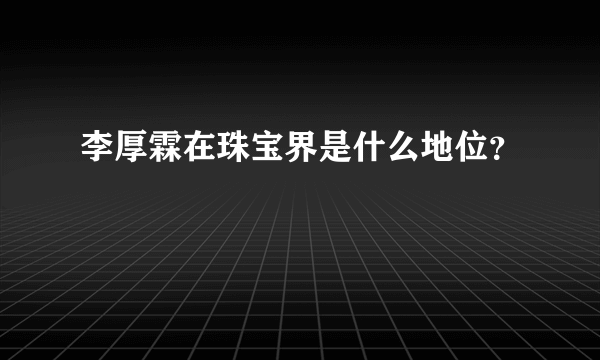 李厚霖在珠宝界是什么地位？