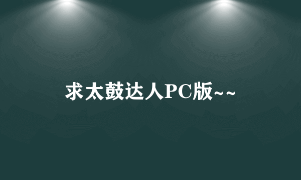 求太鼓达人PC版~~