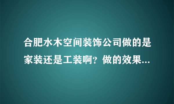 合肥水木空间装饰公司做的是家装还是工装啊？做的效果怎么样啊？