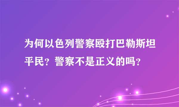 为何以色列警察殴打巴勒斯坦平民？警察不是正义的吗？