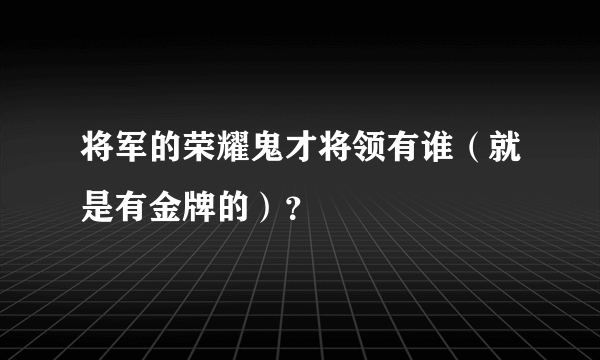 将军的荣耀鬼才将领有谁（就是有金牌的）？