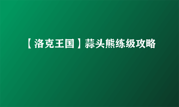 【洛克王国】蒜头熊练级攻略
