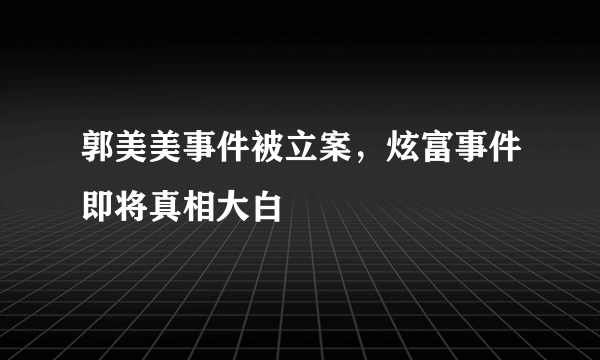 郭美美事件被立案，炫富事件即将真相大白