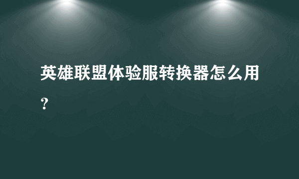 英雄联盟体验服转换器怎么用？