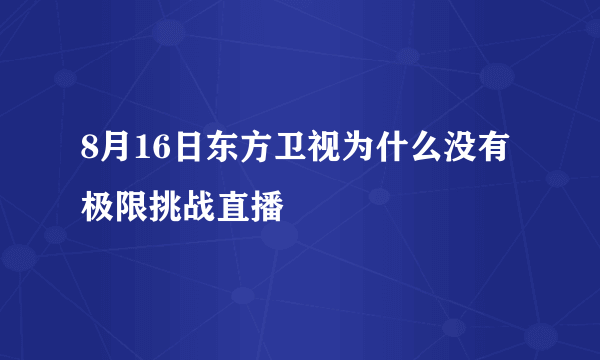 8月16日东方卫视为什么没有极限挑战直播