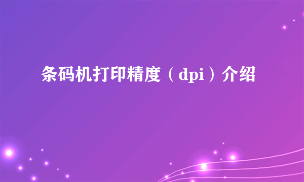 条码机打印精度（dpi）介绍