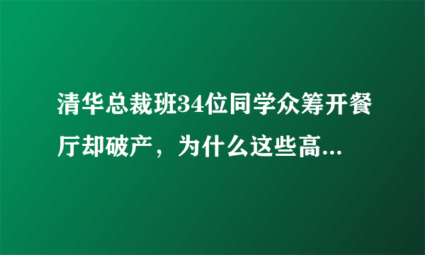 清华总裁班34位同学众筹开餐厅却破产，为什么这些高学历人才还搞不定一个餐馆？