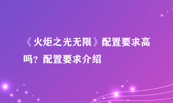 《火炬之光无限》配置要求高吗？配置要求介绍