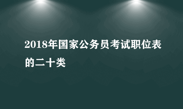 2018年国家公务员考试职位表的二十类