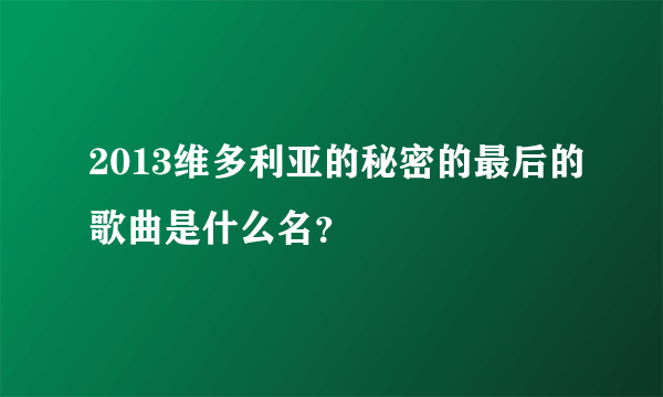 2013维多利亚的秘密的最后的歌曲是什么名？