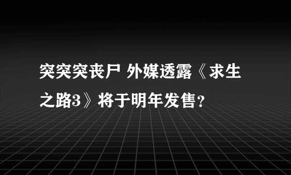 突突突丧尸 外媒透露《求生之路3》将于明年发售？