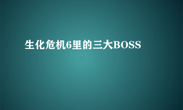 生化危机6里的三大BOSS