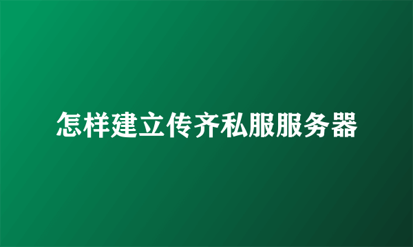 怎样建立传齐私服服务器