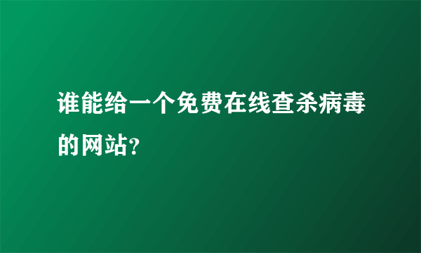 谁能给一个免费在线查杀病毒的网站？