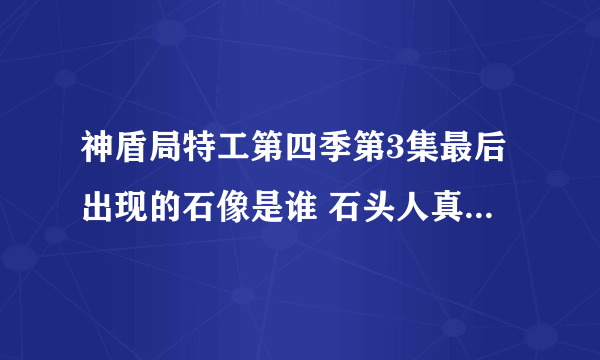 神盾局特工第四季第3集最后出现的石像是谁 石头人真实身份揭晓