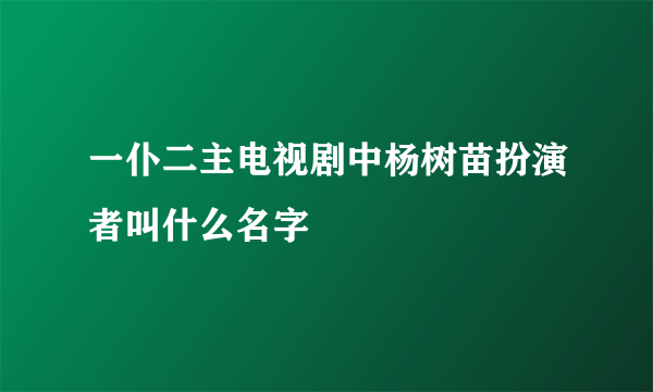一仆二主电视剧中杨树苗扮演者叫什么名字