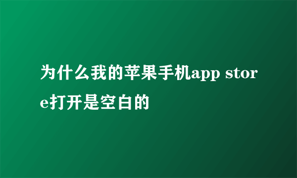 为什么我的苹果手机app store打开是空白的