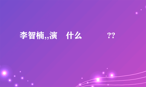 李智楠,,演過什么電視劇??