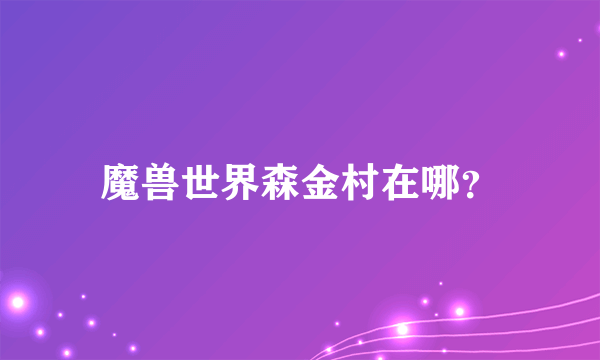 魔兽世界森金村在哪？