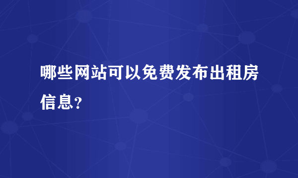 哪些网站可以免费发布出租房信息？