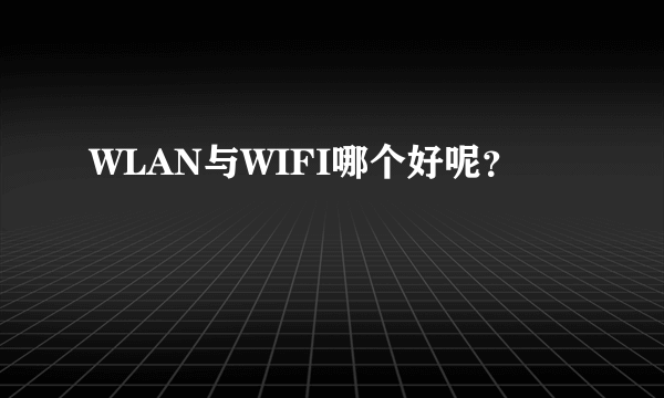 WLAN与WIFI哪个好呢？
