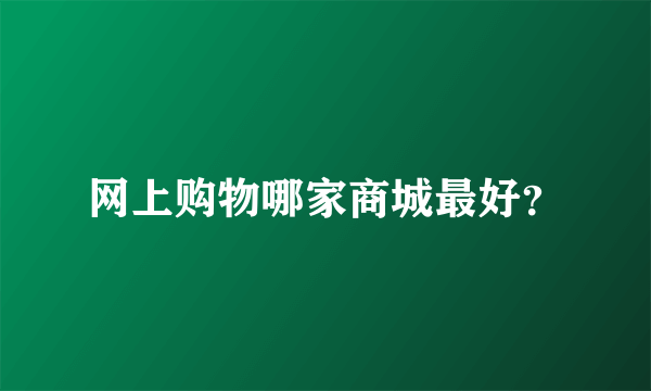 网上购物哪家商城最好？