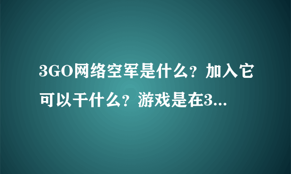 3GO网络空军是什么？加入它可以干什么？游戏是在3GO网络空军的网站下载吗？求详解啊！