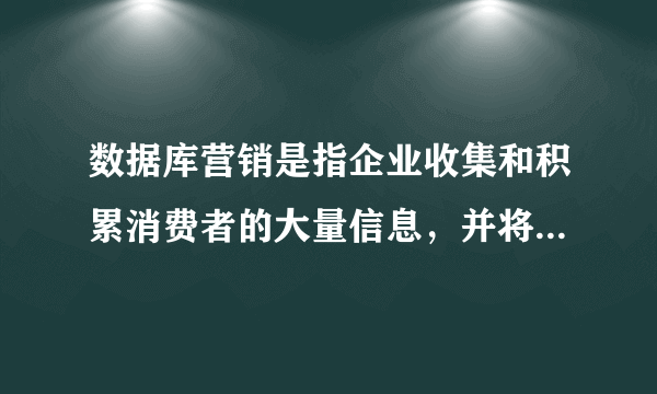 数据库营销是指企业收集和积累消费者的大量信息，并将这些信息处理后预测消费者有多大可能去购买某种产品，以及利用这些信息给产品以精确定位，______地制作营销信息，以达到说服消费者购买产品的目的。
