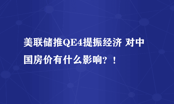 美联储推QE4提振经济 对中国房价有什么影响？！