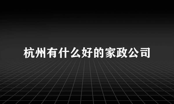 杭州有什么好的家政公司
