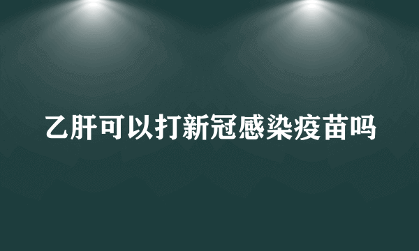 乙肝可以打新冠感染疫苗吗