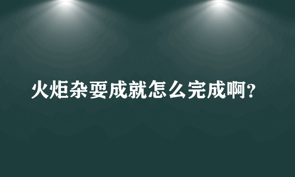 火炬杂耍成就怎么完成啊？