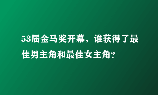 53届金马奖开幕，谁获得了最佳男主角和最佳女主角？