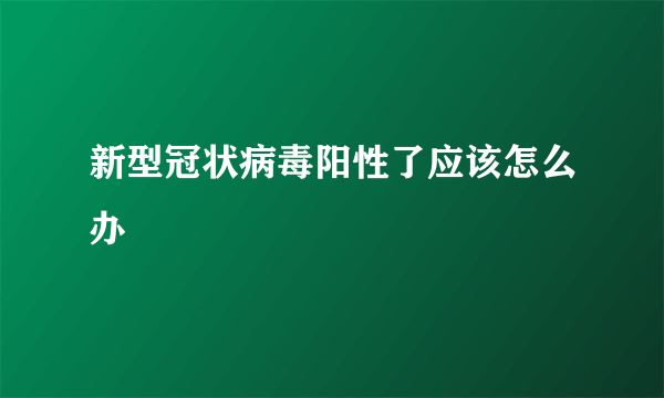 新型冠状病毒阳性了应该怎么办