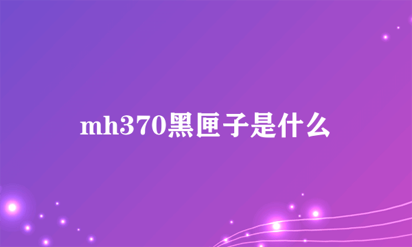mh370黑匣子是什么