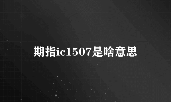 期指ic1507是啥意思