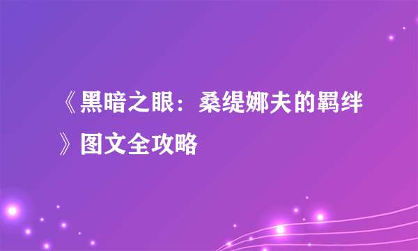 《黑暗之眼：桑缇娜夫的羁绊》图文全攻略