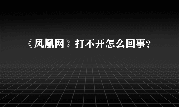 《凤凰网》打不开怎么回事？