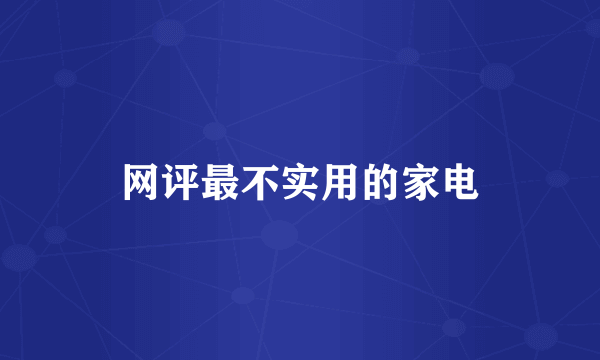 网评最不实用的家电